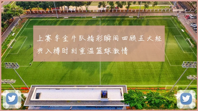 上赛季金牛队精彩瞬间回顾五大经典入樽时刻重温篮球激情