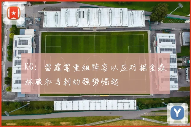 KG：雷霆需重组阵容以应对掘金森林狼和马刺的强势崛起