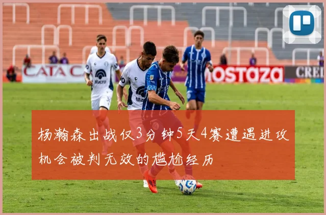 杨瀚森出战仅3分钟5天4赛遭遇进攻机会被判无效的尴尬经历