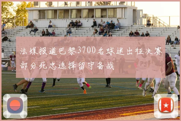 法媒报道巴黎3700名球迷出征决赛部分死忠选择留守备战