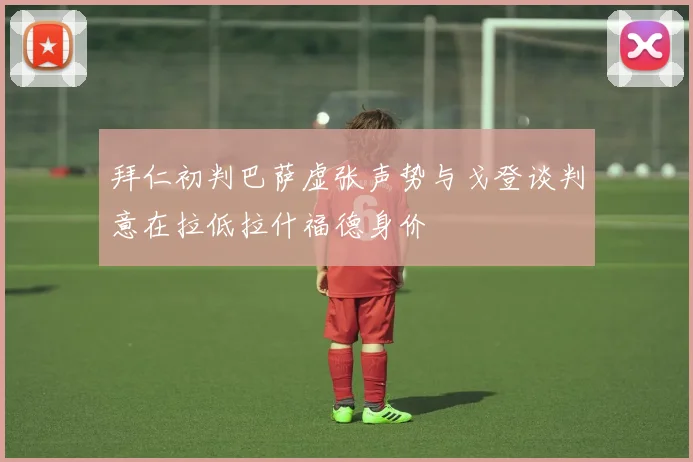 拜仁初判巴萨虚张声势与戈登谈判意在拉低拉什福德身价